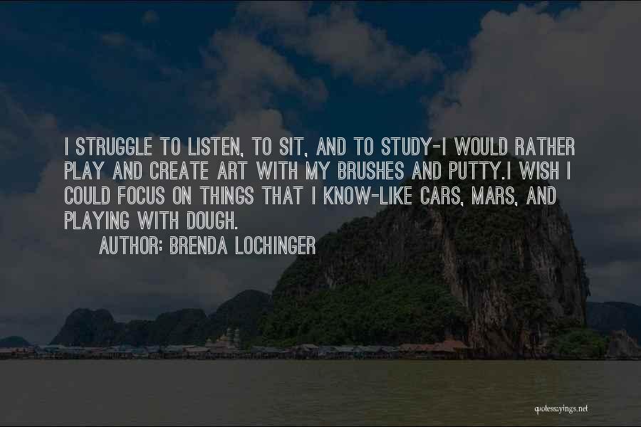 Brenda Lochinger Quotes: I Struggle To Listen, To Sit, And To Study-i Would Rather Play And Create Art With My Brushes And Putty.i