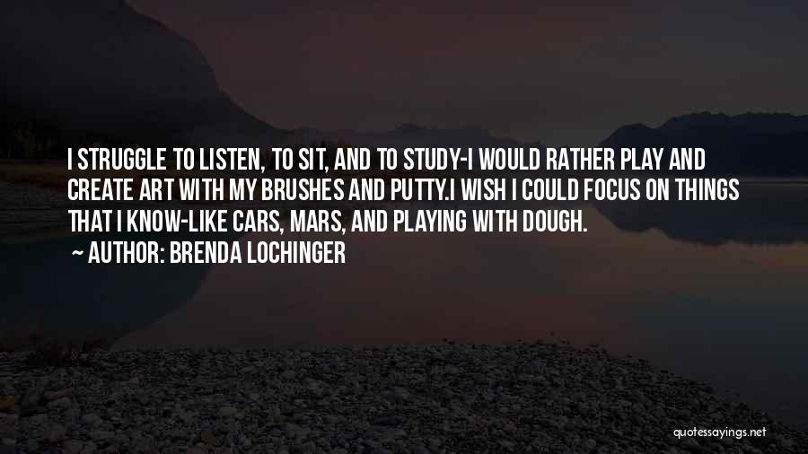 Brenda Lochinger Quotes: I Struggle To Listen, To Sit, And To Study-i Would Rather Play And Create Art With My Brushes And Putty.i