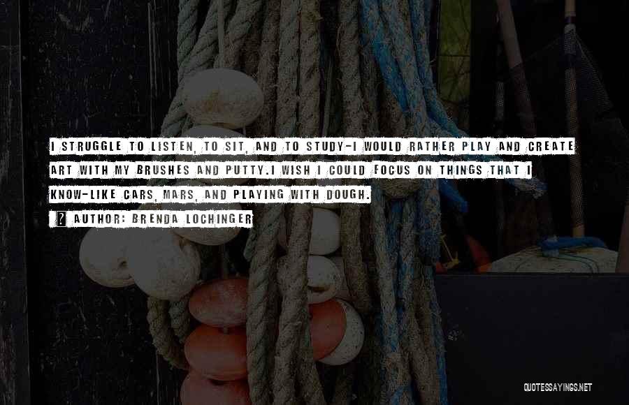 Brenda Lochinger Quotes: I Struggle To Listen, To Sit, And To Study-i Would Rather Play And Create Art With My Brushes And Putty.i