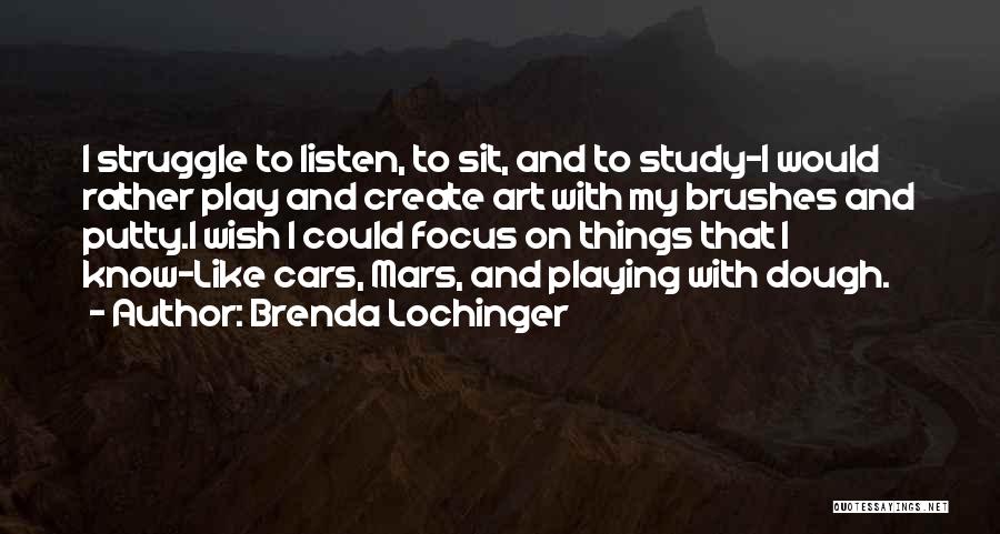 Brenda Lochinger Quotes: I Struggle To Listen, To Sit, And To Study-i Would Rather Play And Create Art With My Brushes And Putty.i