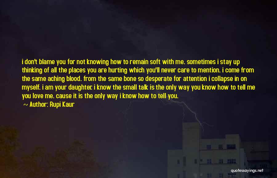 Rupi Kaur Quotes: I Don't Blame You For Not Knowing How To Remain Soft With Me. Sometimes I Stay Up Thinking Of All