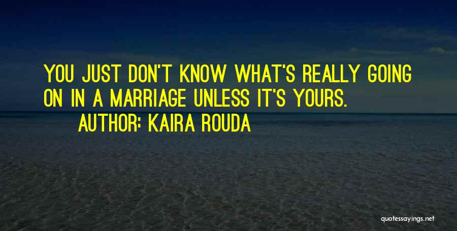 Kaira Rouda Quotes: You Just Don't Know What's Really Going On In A Marriage Unless It's Yours.