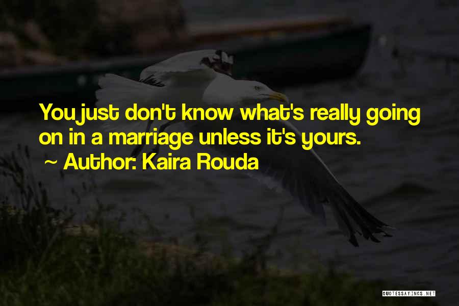 Kaira Rouda Quotes: You Just Don't Know What's Really Going On In A Marriage Unless It's Yours.