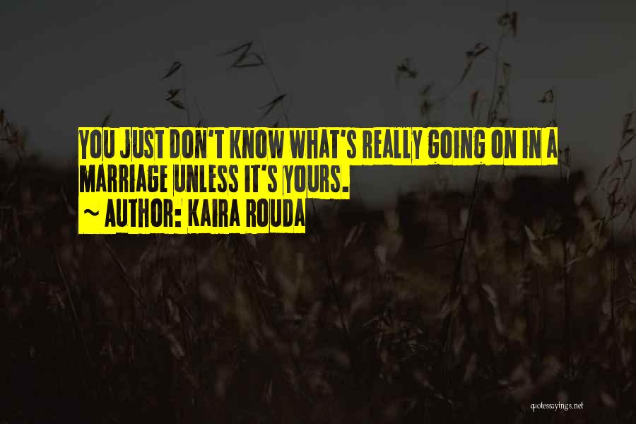 Kaira Rouda Quotes: You Just Don't Know What's Really Going On In A Marriage Unless It's Yours.