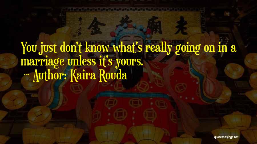 Kaira Rouda Quotes: You Just Don't Know What's Really Going On In A Marriage Unless It's Yours.