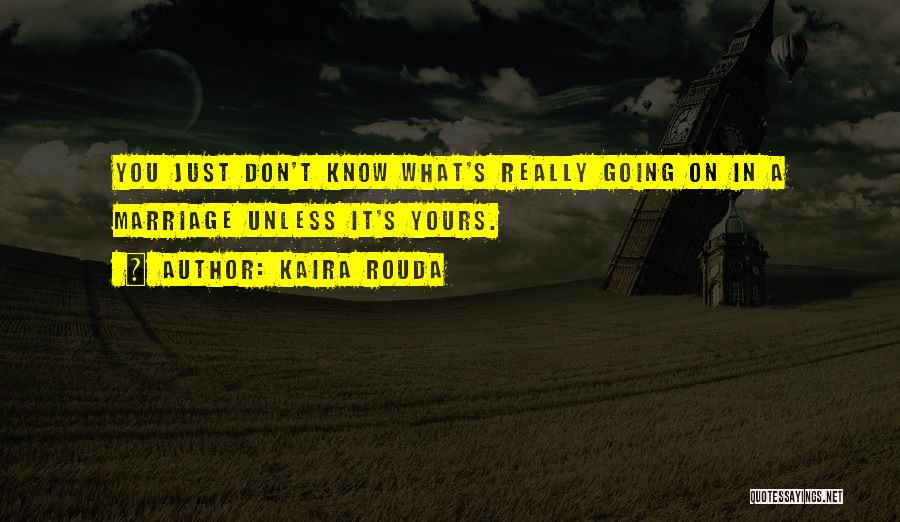 Kaira Rouda Quotes: You Just Don't Know What's Really Going On In A Marriage Unless It's Yours.