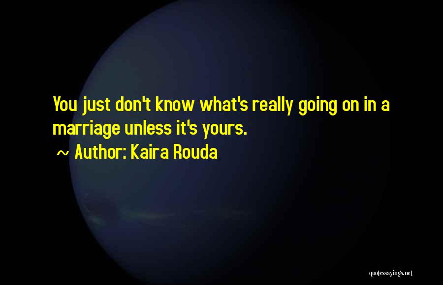 Kaira Rouda Quotes: You Just Don't Know What's Really Going On In A Marriage Unless It's Yours.