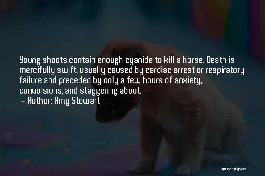 Amy Stewart Quotes: Young Shoots Contain Enough Cyanide To Kill A Horse. Death Is Mercifully Swift, Usually Caused By Cardiac Arrest Or Respiratory
