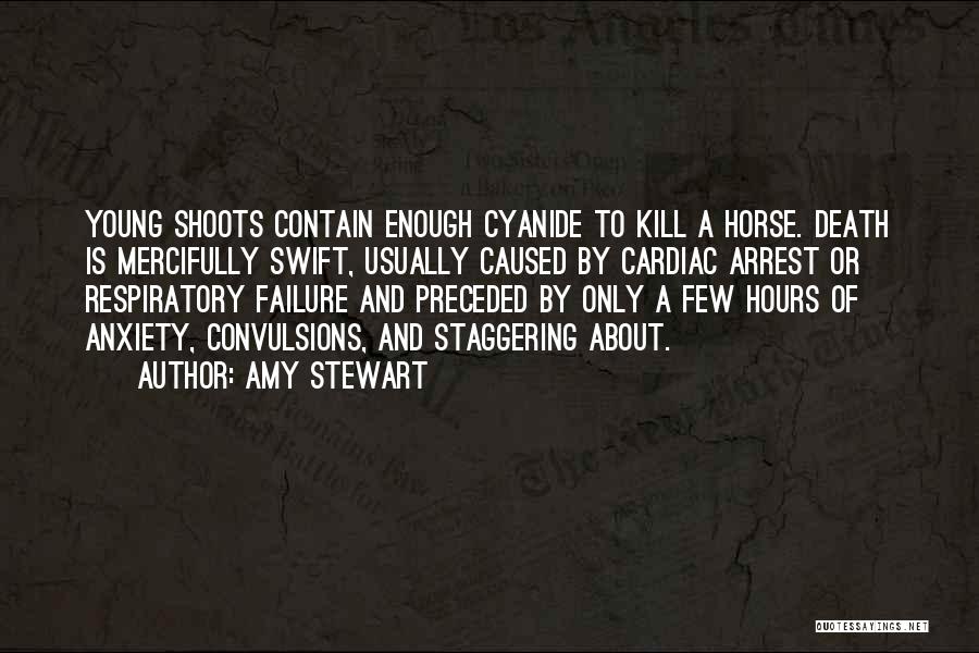 Amy Stewart Quotes: Young Shoots Contain Enough Cyanide To Kill A Horse. Death Is Mercifully Swift, Usually Caused By Cardiac Arrest Or Respiratory