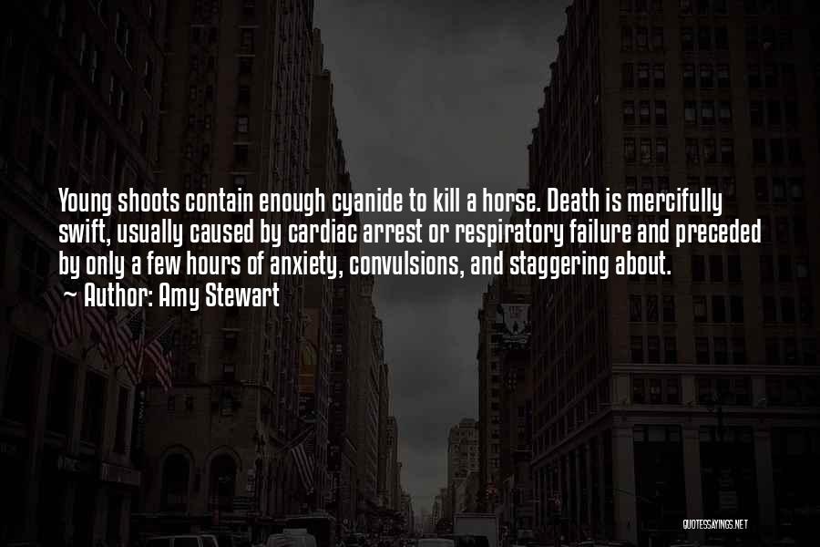 Amy Stewart Quotes: Young Shoots Contain Enough Cyanide To Kill A Horse. Death Is Mercifully Swift, Usually Caused By Cardiac Arrest Or Respiratory
