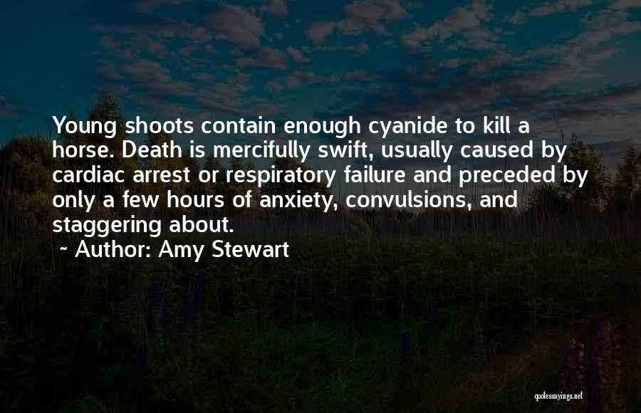 Amy Stewart Quotes: Young Shoots Contain Enough Cyanide To Kill A Horse. Death Is Mercifully Swift, Usually Caused By Cardiac Arrest Or Respiratory