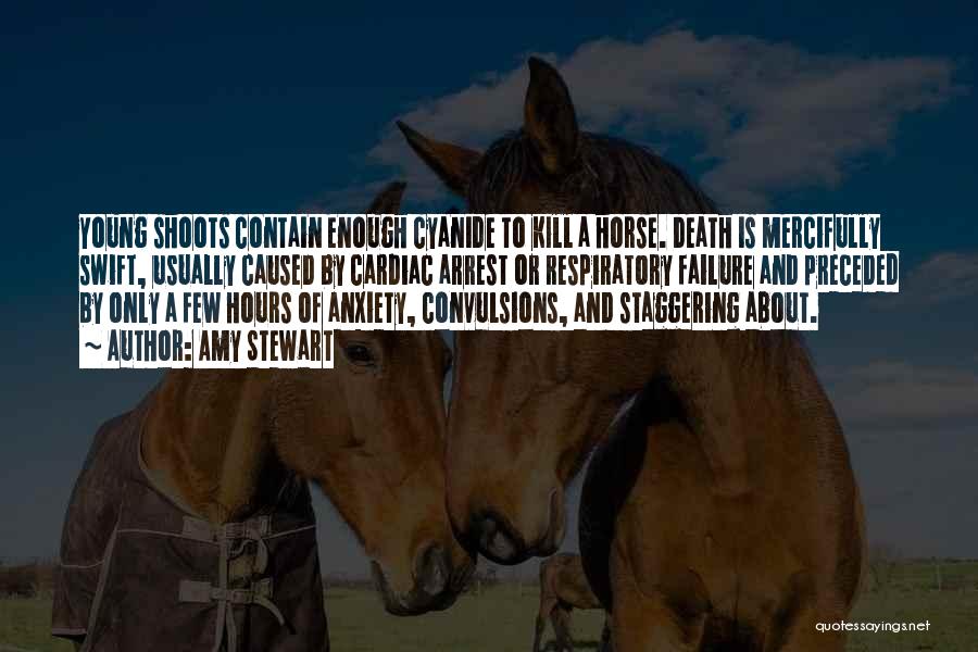 Amy Stewart Quotes: Young Shoots Contain Enough Cyanide To Kill A Horse. Death Is Mercifully Swift, Usually Caused By Cardiac Arrest Or Respiratory