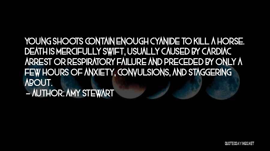 Amy Stewart Quotes: Young Shoots Contain Enough Cyanide To Kill A Horse. Death Is Mercifully Swift, Usually Caused By Cardiac Arrest Or Respiratory