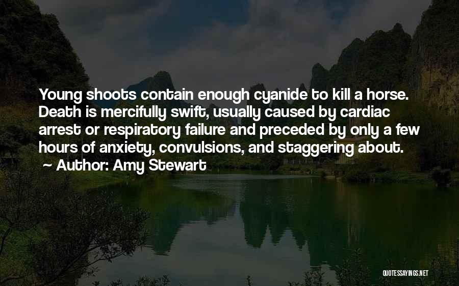 Amy Stewart Quotes: Young Shoots Contain Enough Cyanide To Kill A Horse. Death Is Mercifully Swift, Usually Caused By Cardiac Arrest Or Respiratory