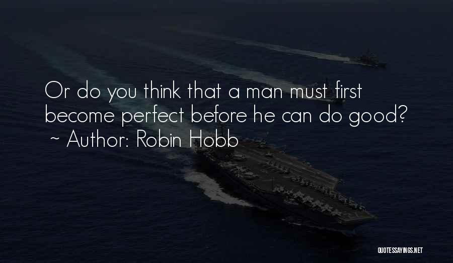 Robin Hobb Quotes: Or Do You Think That A Man Must First Become Perfect Before He Can Do Good?