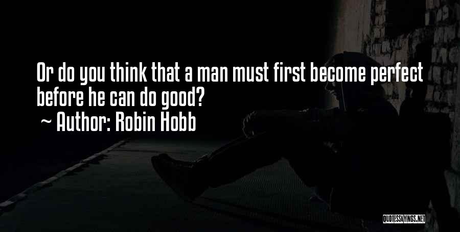 Robin Hobb Quotes: Or Do You Think That A Man Must First Become Perfect Before He Can Do Good?