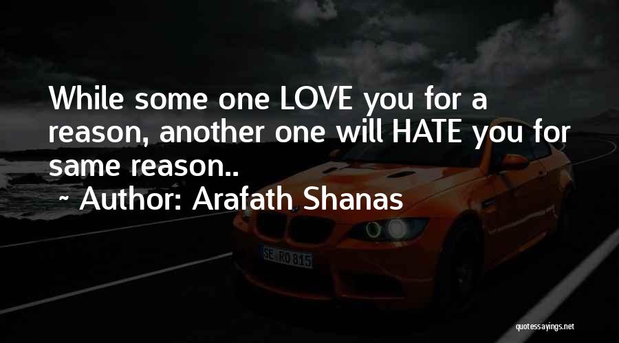 Arafath Shanas Quotes: While Some One Love You For A Reason, Another One Will Hate You For Same Reason..