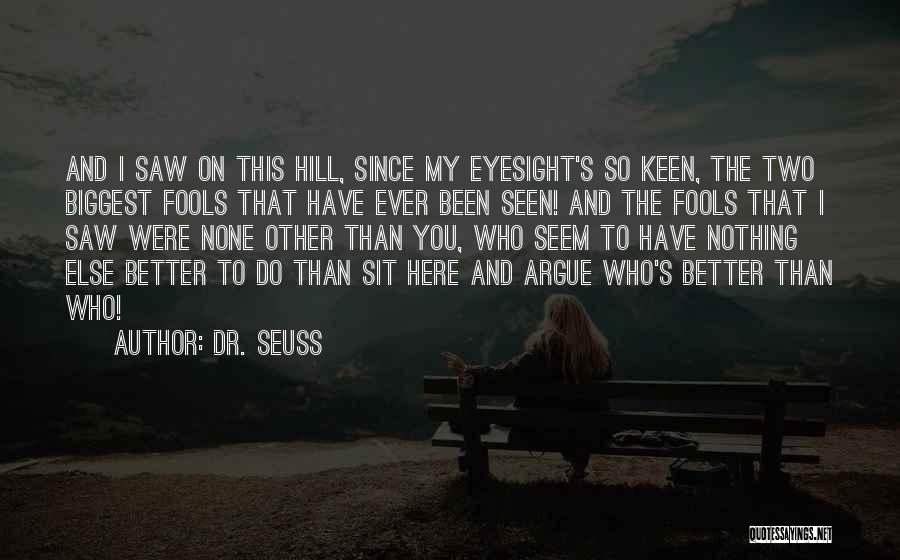 Dr. Seuss Quotes: And I Saw On This Hill, Since My Eyesight's So Keen, The Two Biggest Fools That Have Ever Been Seen!