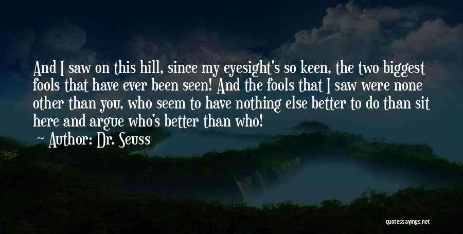 Dr. Seuss Quotes: And I Saw On This Hill, Since My Eyesight's So Keen, The Two Biggest Fools That Have Ever Been Seen!