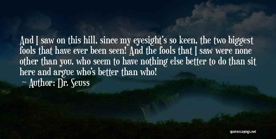 Dr. Seuss Quotes: And I Saw On This Hill, Since My Eyesight's So Keen, The Two Biggest Fools That Have Ever Been Seen!