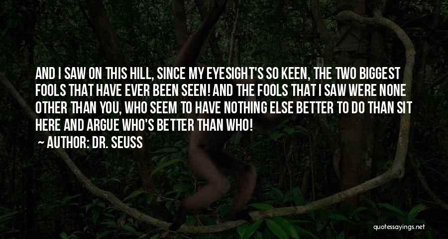 Dr. Seuss Quotes: And I Saw On This Hill, Since My Eyesight's So Keen, The Two Biggest Fools That Have Ever Been Seen!