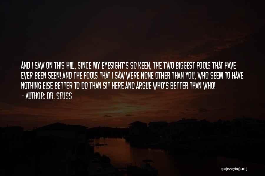 Dr. Seuss Quotes: And I Saw On This Hill, Since My Eyesight's So Keen, The Two Biggest Fools That Have Ever Been Seen!