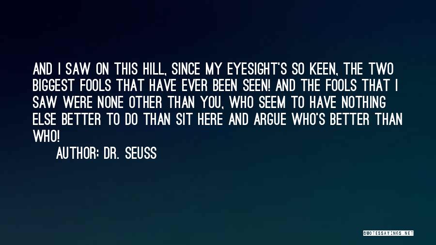 Dr. Seuss Quotes: And I Saw On This Hill, Since My Eyesight's So Keen, The Two Biggest Fools That Have Ever Been Seen!