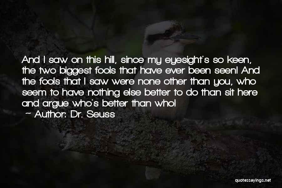 Dr. Seuss Quotes: And I Saw On This Hill, Since My Eyesight's So Keen, The Two Biggest Fools That Have Ever Been Seen!