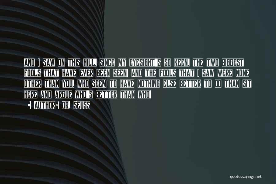Dr. Seuss Quotes: And I Saw On This Hill, Since My Eyesight's So Keen, The Two Biggest Fools That Have Ever Been Seen!