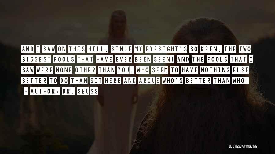 Dr. Seuss Quotes: And I Saw On This Hill, Since My Eyesight's So Keen, The Two Biggest Fools That Have Ever Been Seen!