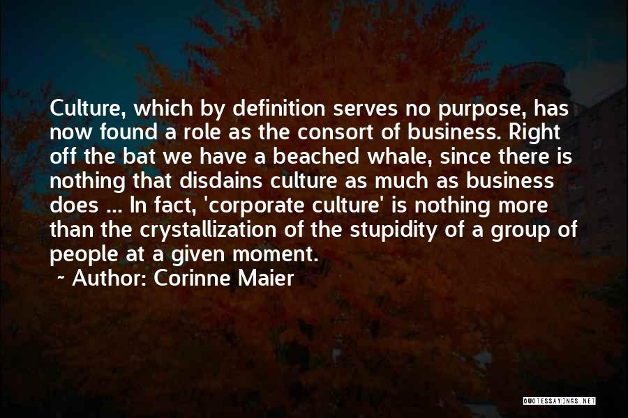 Corinne Maier Quotes: Culture, Which By Definition Serves No Purpose, Has Now Found A Role As The Consort Of Business. Right Off The