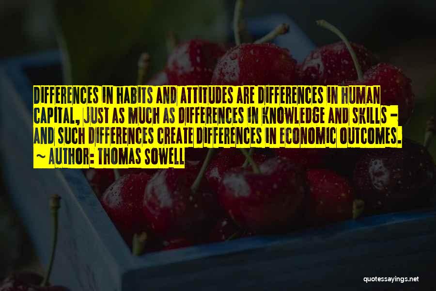 Thomas Sowell Quotes: Differences In Habits And Attitudes Are Differences In Human Capital, Just As Much As Differences In Knowledge And Skills -