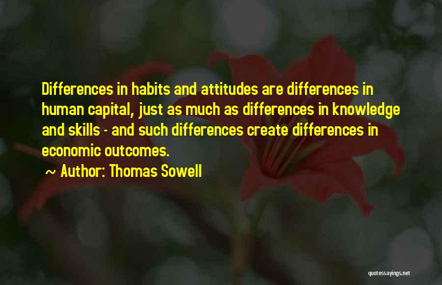 Thomas Sowell Quotes: Differences In Habits And Attitudes Are Differences In Human Capital, Just As Much As Differences In Knowledge And Skills -