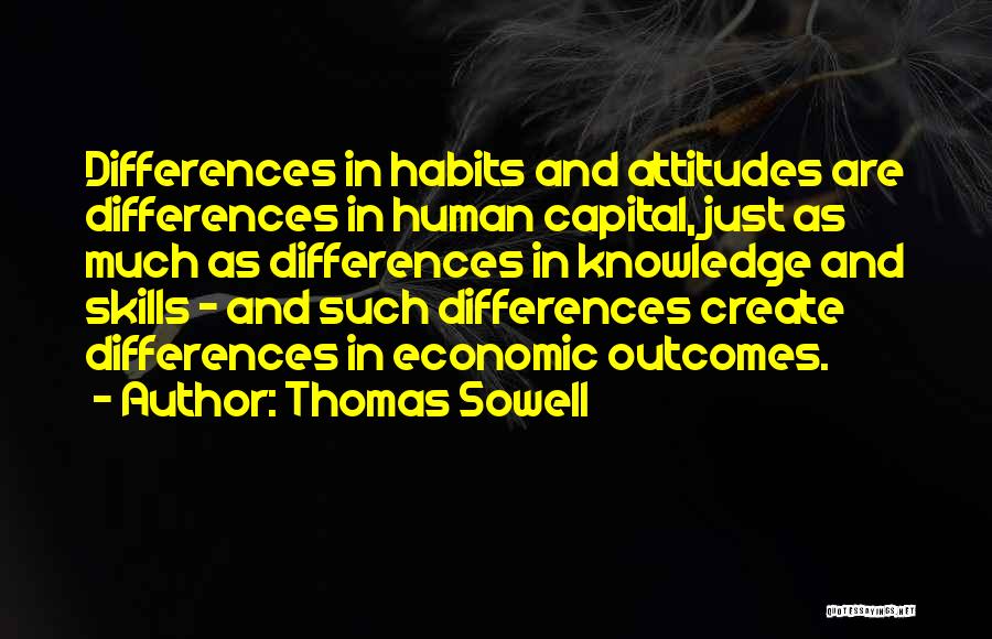 Thomas Sowell Quotes: Differences In Habits And Attitudes Are Differences In Human Capital, Just As Much As Differences In Knowledge And Skills -