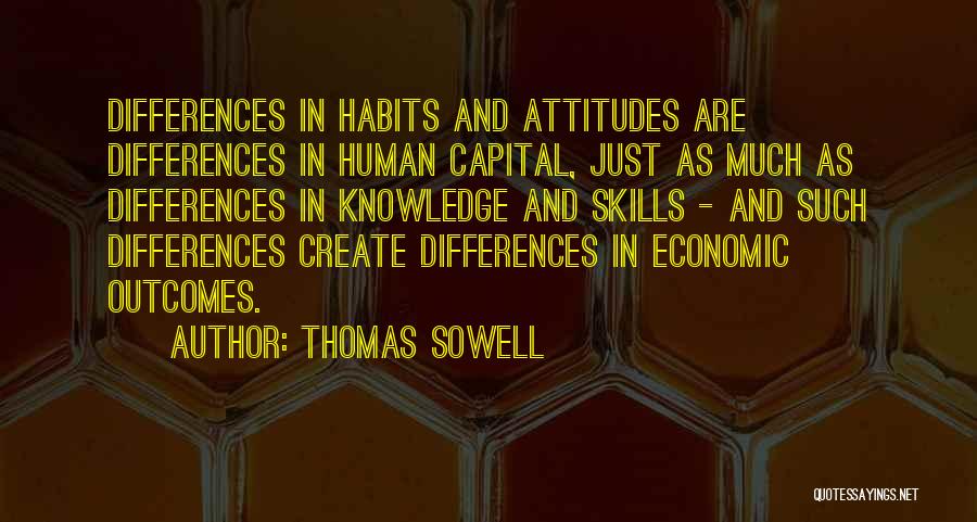 Thomas Sowell Quotes: Differences In Habits And Attitudes Are Differences In Human Capital, Just As Much As Differences In Knowledge And Skills -