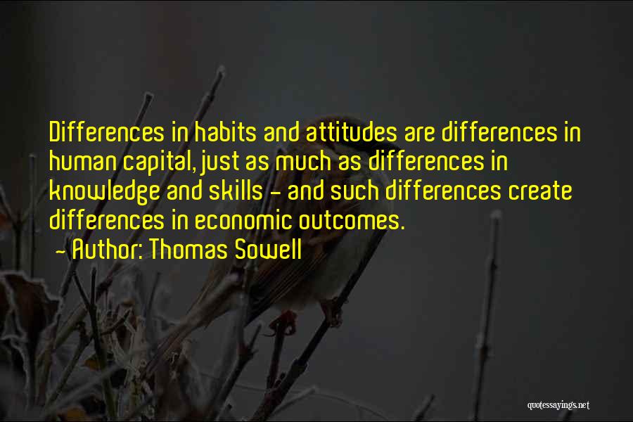 Thomas Sowell Quotes: Differences In Habits And Attitudes Are Differences In Human Capital, Just As Much As Differences In Knowledge And Skills -