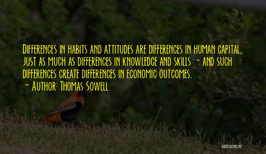 Thomas Sowell Quotes: Differences In Habits And Attitudes Are Differences In Human Capital, Just As Much As Differences In Knowledge And Skills -