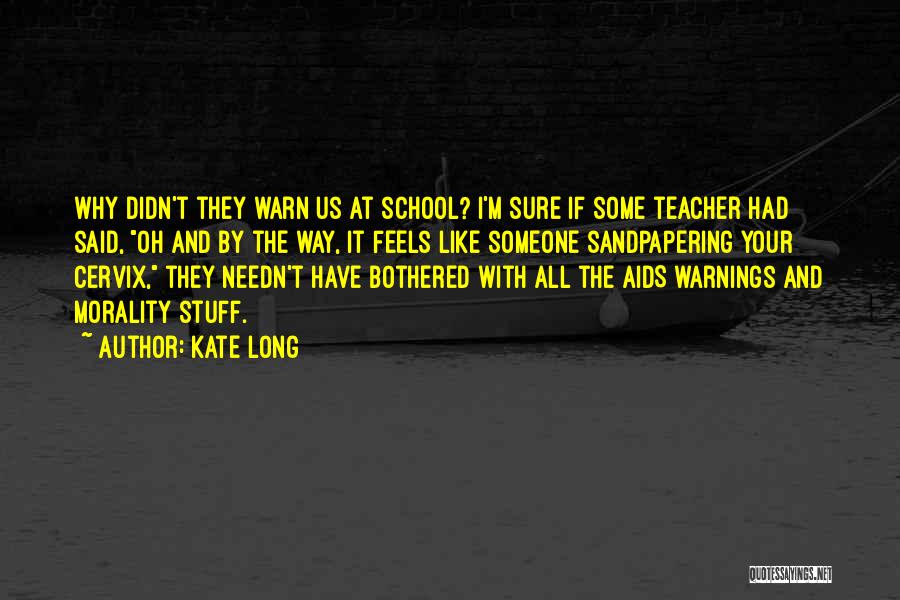 Kate Long Quotes: Why Didn't They Warn Us At School? I'm Sure If Some Teacher Had Said, Oh And By The Way, It