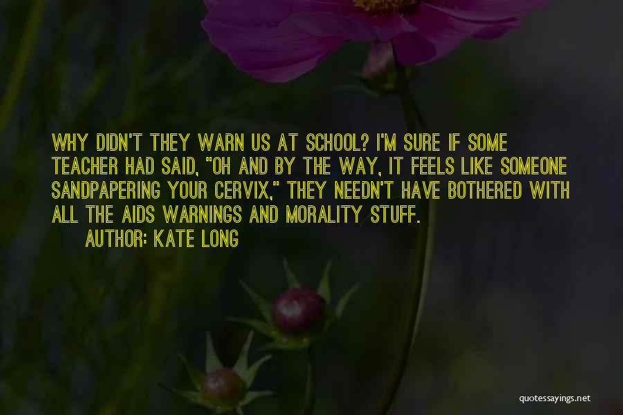 Kate Long Quotes: Why Didn't They Warn Us At School? I'm Sure If Some Teacher Had Said, Oh And By The Way, It