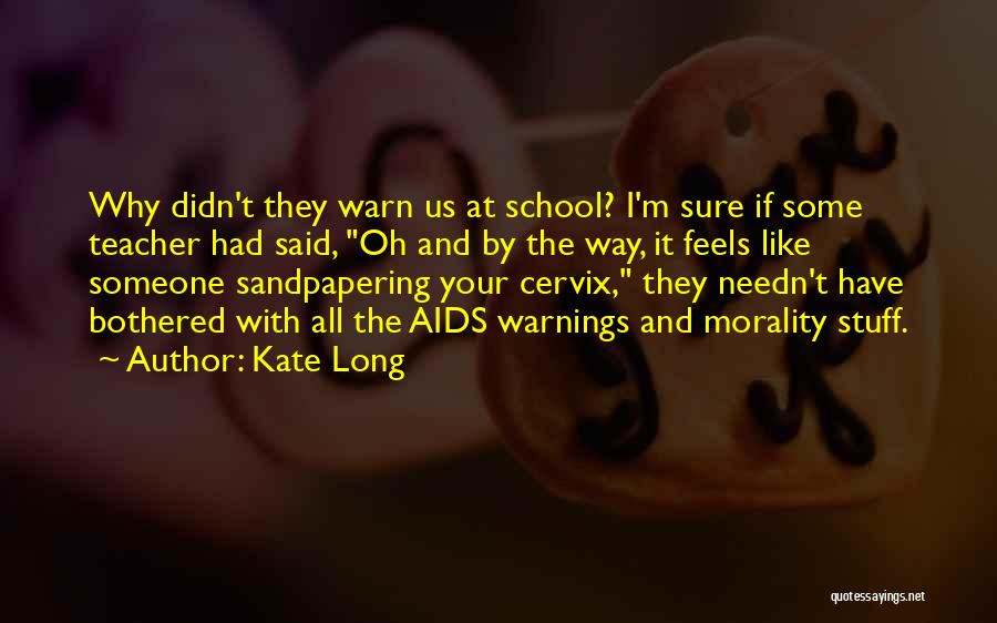 Kate Long Quotes: Why Didn't They Warn Us At School? I'm Sure If Some Teacher Had Said, Oh And By The Way, It