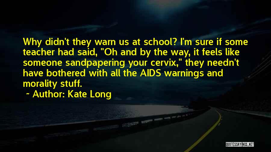 Kate Long Quotes: Why Didn't They Warn Us At School? I'm Sure If Some Teacher Had Said, Oh And By The Way, It