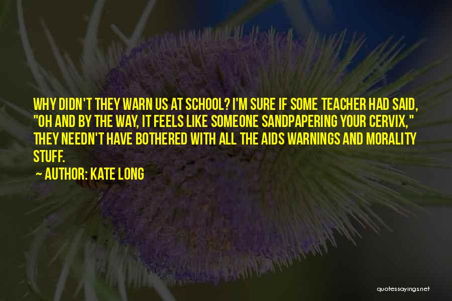 Kate Long Quotes: Why Didn't They Warn Us At School? I'm Sure If Some Teacher Had Said, Oh And By The Way, It