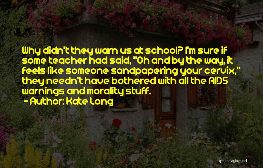 Kate Long Quotes: Why Didn't They Warn Us At School? I'm Sure If Some Teacher Had Said, Oh And By The Way, It