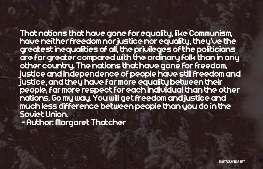 Margaret Thatcher Quotes: That Nations That Have Gone For Equality, Like Communism, Have Neither Freedom Nor Justice Nor Equality, They've The Greatest Inequalities
