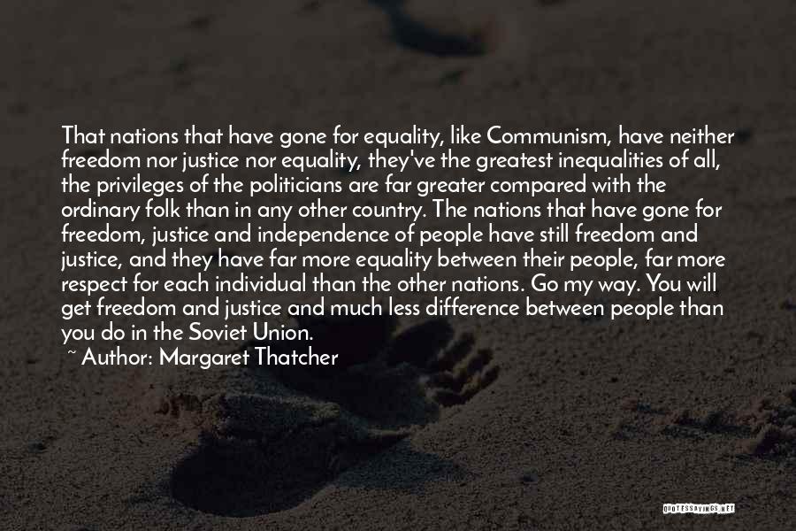 Margaret Thatcher Quotes: That Nations That Have Gone For Equality, Like Communism, Have Neither Freedom Nor Justice Nor Equality, They've The Greatest Inequalities