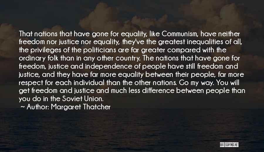 Margaret Thatcher Quotes: That Nations That Have Gone For Equality, Like Communism, Have Neither Freedom Nor Justice Nor Equality, They've The Greatest Inequalities