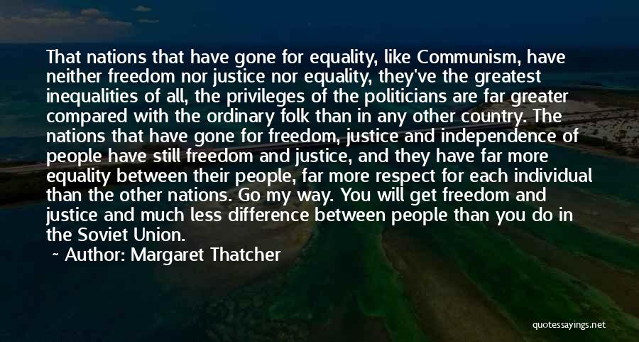Margaret Thatcher Quotes: That Nations That Have Gone For Equality, Like Communism, Have Neither Freedom Nor Justice Nor Equality, They've The Greatest Inequalities