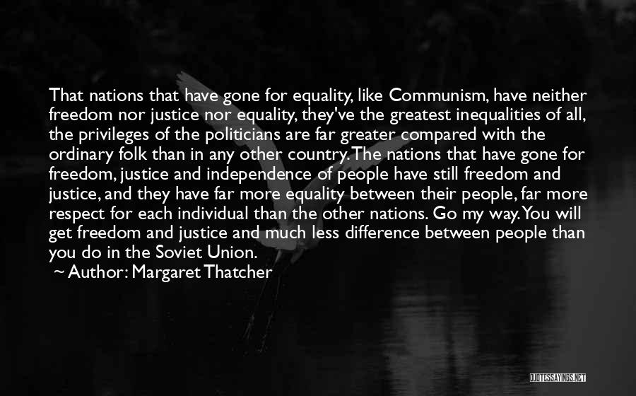 Margaret Thatcher Quotes: That Nations That Have Gone For Equality, Like Communism, Have Neither Freedom Nor Justice Nor Equality, They've The Greatest Inequalities