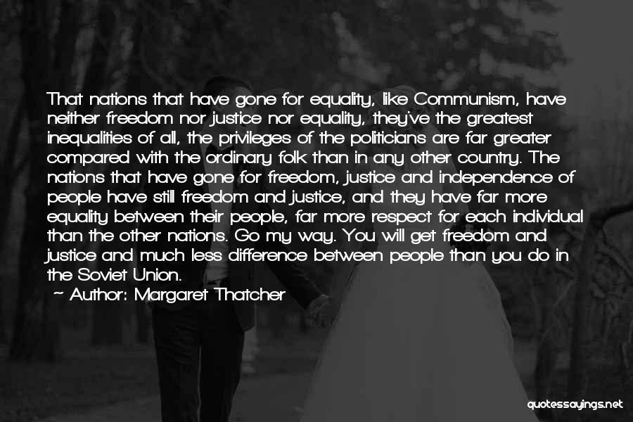 Margaret Thatcher Quotes: That Nations That Have Gone For Equality, Like Communism, Have Neither Freedom Nor Justice Nor Equality, They've The Greatest Inequalities