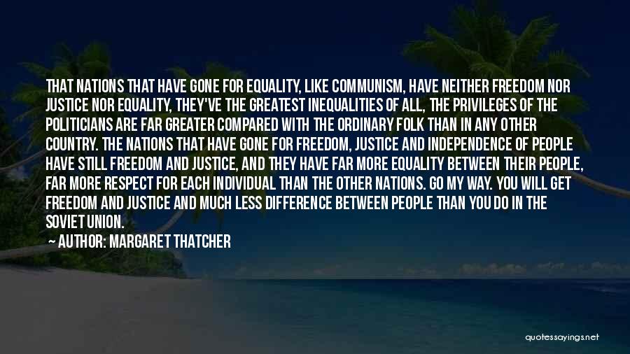 Margaret Thatcher Quotes: That Nations That Have Gone For Equality, Like Communism, Have Neither Freedom Nor Justice Nor Equality, They've The Greatest Inequalities